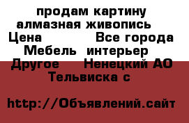 продам картину алмазная живопись  › Цена ­ 2 300 - Все города Мебель, интерьер » Другое   . Ненецкий АО,Тельвиска с.